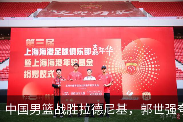 中国男篮战胜拉德尼基，郭世强夸赞一人，不是王俊杰，不是廖三宁