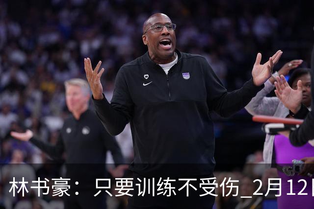 林书豪：只要训练不受伤 2月12日就会打第一场