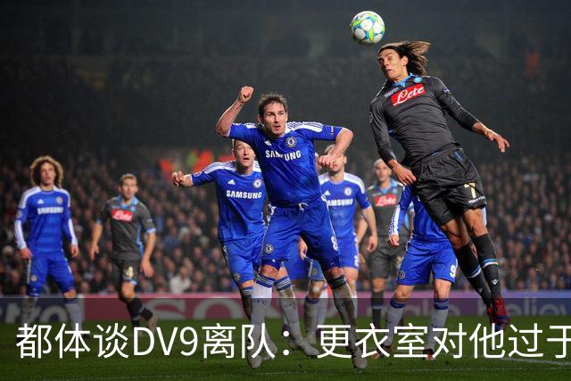 都体谈DV9离队：更衣室对他过于张扬的举动和过分领导行为很不满